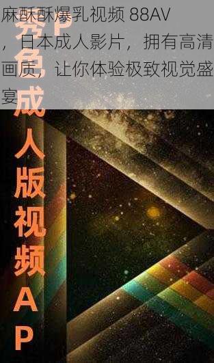 麻酥酥爆乳视频 88AV，日本成人影片，拥有高清画质，让你体验极致视觉盛宴