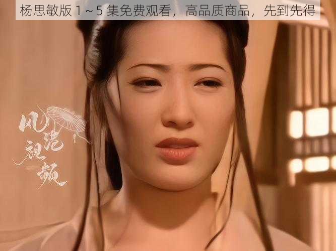 杨思敏版 1～5 集免费观看，高品质商品，先到先得