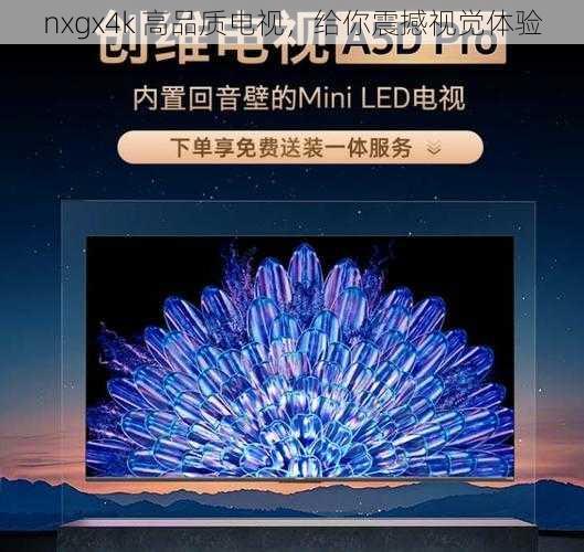 nxgx4k 高品质电视，给你震撼视觉体验