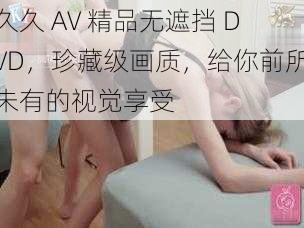 久久 AV 精品无遮挡 DVD，珍藏级画质，给你前所未有的视觉享受