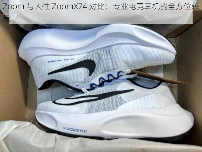 Zoom 与人性 ZoomX74 对比：专业电竞耳机的全方位较量