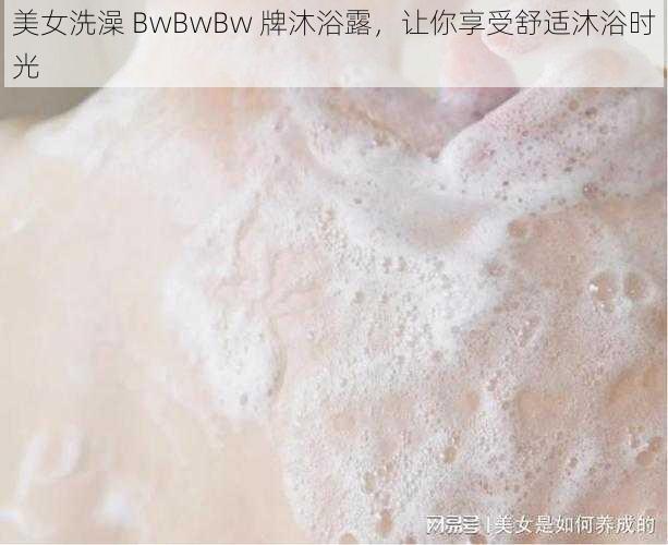 美女洗澡 BwBwBw 牌沐浴露，让你享受舒适沐浴时光