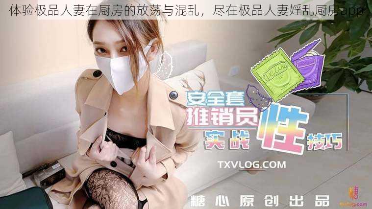 体验极品人妻在厨房的放荡与混乱，尽在极品人妻婬乱厨房app