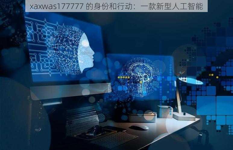 xaxwas177777 的身份和行动：一款新型人工智能